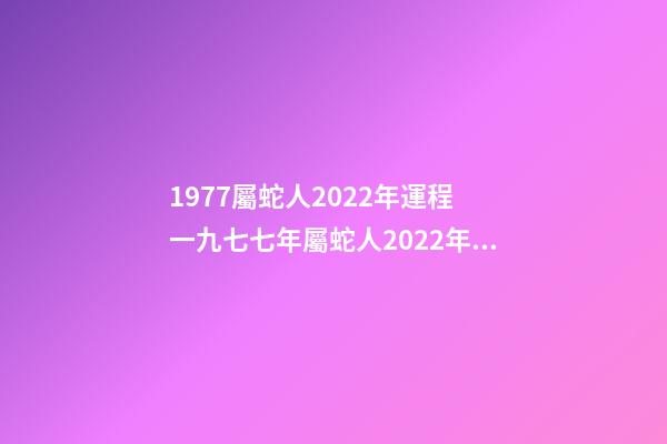 1977屬蛇人2022年運程 一九七七年屬蛇人2022年的運氣-第1張-觀點-玄機派